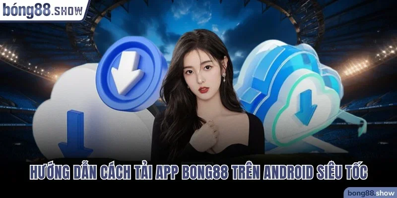 Hướng dẫn cách tải app Bong88 trên Android siêu tốc